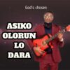 God's chosen - Asiko Olorun lo dara